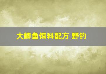 大鲫鱼饵料配方 野钓